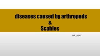 diseases caused by arthropods
&
Scabies
DR.UDAY
 