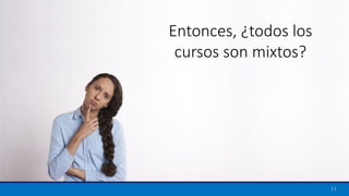 11
Entonces, ¿todos los
cursos son mixtos?
 