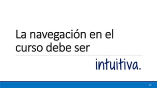 intuitiva.
20
La navegación en el
curso debe ser
 
