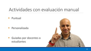 Actividades con evaluación manual
30
▪ Puntual
▪ Personalizada
▪ Guiadas por docentes o
estudiantes
 