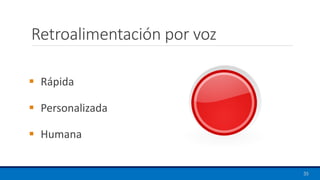 Retroalimentación por voz
35
▪ Rápida
▪ Personalizada
▪ Humana
 