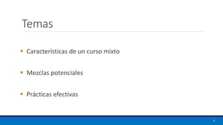 Temas
▪ Características de un curso mixto
▪ Mezclas potenciales
▪ Prácticas efectivas
4
 