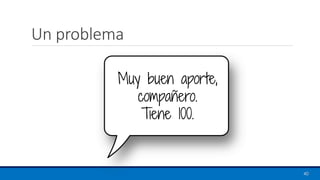 Un problema
40
Muy buen aporte,
compañero.
Tiene 100.
 