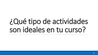 ¿Qué tipo de actividades
son ideales en tu curso?
46
 