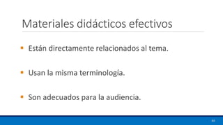 Materiales didácticos efectivos
▪ Están directamente relacionados al tema.
▪ Usan la misma terminología.
▪ Son adecuados para la audiencia.
66
 