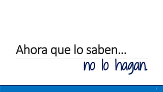 no lo hagan.
7
Ahora que lo saben…
 