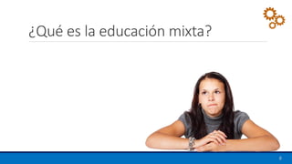 ¿Qué es la educación mixta?
8
 