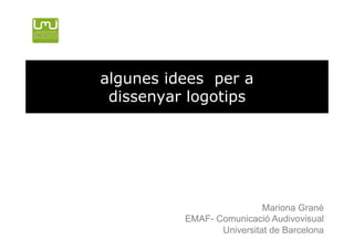 algunes idees per a
 dissenyar logotips




                           Mariona Grané
          EMAF- Comunicació Audivovisual
                 Universitat de Barcelona
 