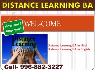 WEL-COME 
Distance Learning BA in Hindi 
Distance Learning BA in English 
Call- 996-882-3227 
 