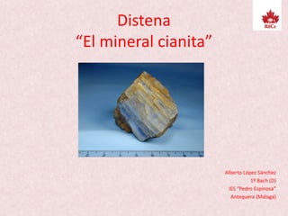 Distena
“El mineral cianita”
Alberto López Sánchez
1º Bach (D)
IES “Pedro Espinosa”
Antequera (Málaga)
 