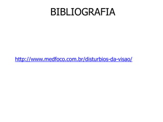 BIBLIOGRAFIA 
http://www.medfoco.com.br/disturbios-da-visao/ 
 