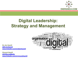 ENERGISE2-0.COM
Digital Leadership:
Strategy and Management
Dr Jim Hamill
@DrJimHamill
www.linkedin.com/in/drjimhamill
Vincent Hamill
@VHSocialMedia
www.linkedin.com/in/vincenthamill
 