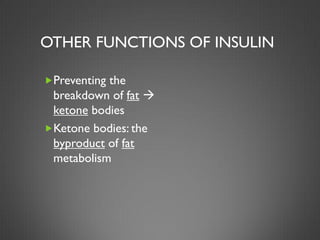 OTHER FUNCTIONS OF INSULIN

Preventing the
 breakdown of fat 
 ketone bodies
Ketone bodies: the
 byproduct of fat
 metabolism
 