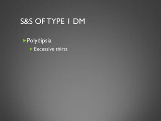 S&S OF TYPE 1 DM

Polydipsia
   Excessive thirst
 