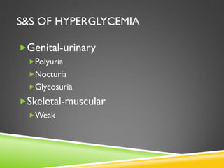 S&S OF HYPERGLYCEMIA

Genital-urinary
  Polyuria
  Nocturia
  Glycosuria

Skeletal-muscular
  Weak
 