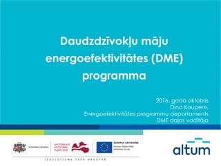 Daudzdzīvokļu māju
energoefektivitātes (DME)
programma
2016. gada oktobris
Dina Kaupere,
Energoefektivitātes programmu departaments
DME daļas vadītāja
 