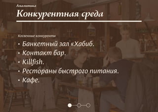 Конкурентная среда
Аналитика
Косвенные конкуренты
• Банкетный зал «Хабиб.
• Контакт бар.
• Killfish.
• Рестораны быстрого питания.
• Кафе.
 