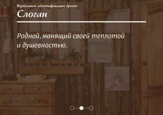 Вербальная идентификация бренда
Слоган
Родной, манящий своей теплотой
и душевностью.
 