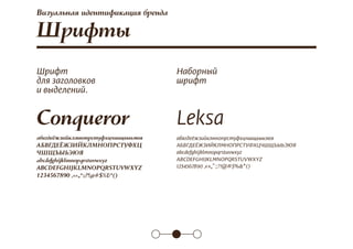 Conqueror
абвгдеёжзийклмнопрстуфхцчшщъыьэюя
АБВГДЕЁЖЗИЙКЛМНОПРСТУФХЦ
ЧШЩЪЫЬЭЮЯ
abcdefghijklmnopqrstuvwxyz
ABCDEFGHIJKLMNOPQRSTUVWXYZ
1234567890 ,«»„“:;?!@#$%&*()
Leksa
абвгдеёжзийклмнопрстуфхцчшщъыьэюя
АБВГДЕЁЖЗИЙКЛМНОПРСТУФХЦЧШЩЪЫЬЭЮЯ
abcdefghijklmnopqrstuvwxyz
ABCDEFGHIJKLMNOPQRSTUVWXYZ
1234567890 ,«»„“:;?!@#$%&*()
Шрифты
Шрифт
для заголовков
и выделений.
Наборный
шрифт
Визуальная идентификация бренда
 