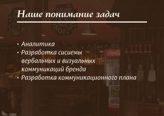 • Аналитика
• Разработка сисиемы
вербальных и визуальных
коммуникаций бренда
• Разработка коммуникационного плана
Наше понимание задач
 