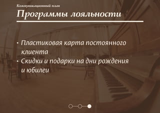 Коммуникационный план
• Пластиковая карта постоянного
клиента
• Скидки и подарки на дни рождения
и юбилеи
Программы лояльности
 
