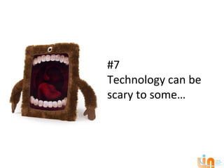 #7
Technology can be
scary to some…
 