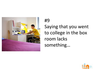 #9
Saying that you went
to college in the box
room lacks
something…
 