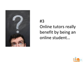#3
Online tutors really
benefit by being an
online student…
 