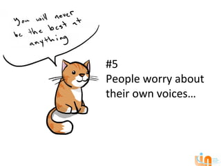 #5
People worry about
their own voices…
 