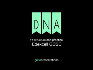 DNAIt’s structure and practical

Edexcell GCSE
gcsepresentations
 