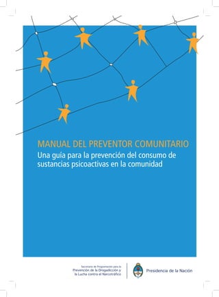 MANUAL DEL PREVENTOR COMUNITARIO
Una guía para la prevención del consumo de
sustancias psicoactivas en la comunidad
 