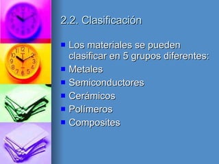 2.2. Clasificación Los materiales se pueden clasificar en 5 grupos diferentes: Metales Semiconductores Cerámicos Polímeros Composites 