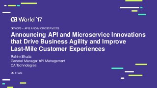 Announcing API and Microservice Innovations
that Drive Business Agility and Improve
Last-Mile Customer Experiences
Rahim Bhatia
DO1T22S
DEVOPS – APIS AND MICROSERVICES
General Manager API Management
CA Technologies
 