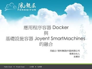 應用程序容器 Docker
與
基礎設施容器 Joyent SmartMachines
的融合
风起云 / 联科集团(中国)有限公司
联席合伙人
吴秉宗
 