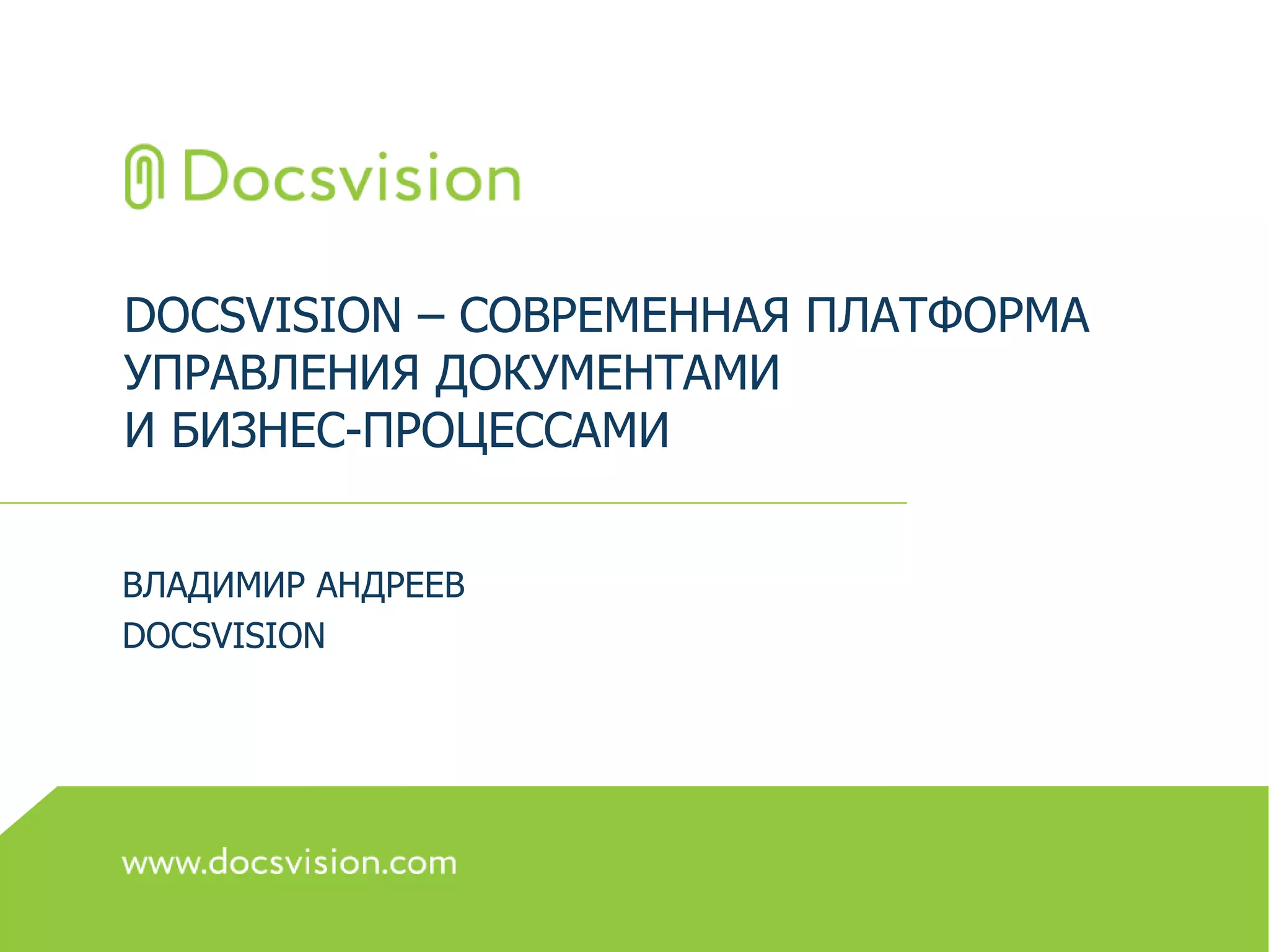DOCSVISION – СОВРЕМЕННАЯ ПЛАТФОРМА
УПРАВЛЕНИЯ ДОКУМЕНТАМИ
И БИЗНЕС-ПРОЦЕССАМИ
ВЛАДИМИР АНДРЕЕВ
DOCSVISION
 