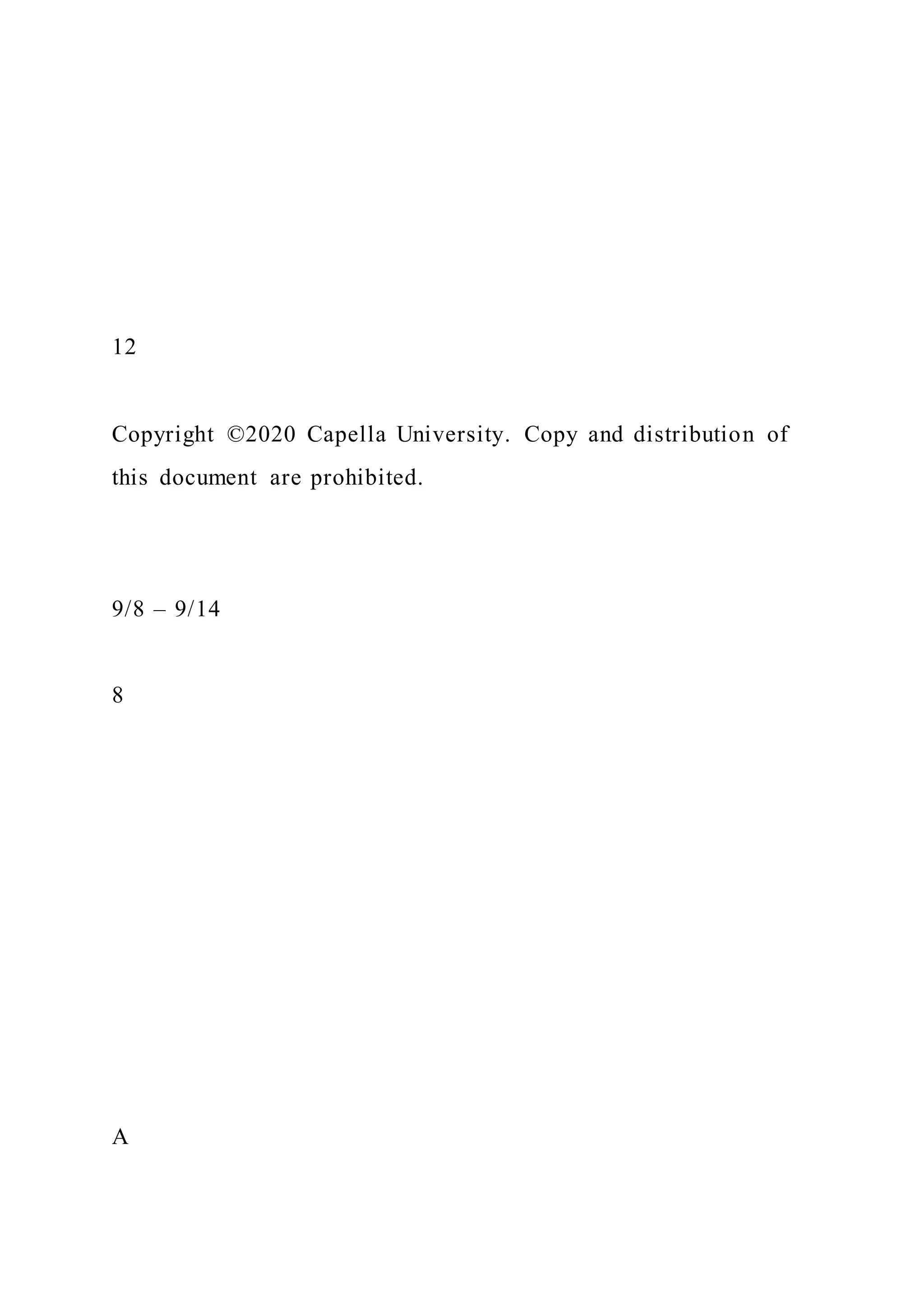 12
Copyright ©2020 Capella University. Copy and distribution of
this document are prohibited.
9/8 – 9/14
8
A
 