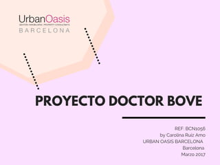 PROYECTO DOCTOR BOVE
REF: BCN1056
by Carolina Ruiz Amo
    URBAN OASIS BARCELONA  
Barcelona 
Marzo 2017
 