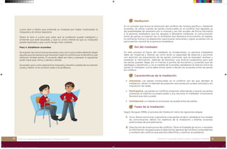 20 21
Dirección General de Gestión Escolar y Enfoque Territorial Dirección General de Gestión Escolar y Enfoque Territorial
Lucho dice a Pedro que entiende su molestia por haber maltratado la
maqueta y le ofrece repararla.
Pedro le dice a Lucho que sabe que la profesora puede castigarlo y
entiende que esté asustado, y que su único interés es que su maqueta
quede reparada y que Lucho tenga más cuidado.
Paso 4. Establecer acuerdos:
Se evalúan las soluciones propuestas y las y los involucrados deberán elegir
aquella que les parezca que resuelve mejor el conflicto por el beneficio que
obtienen ambas partes. El acuerdo debe ser claro y expresar lo siguiente:
quién hace qué, cómo, cuándo y dónde.
Acuerdan que Lucho reparará la maqueta y tendrá cuidado de no aventar
cosas y Pedro no le contará nada a la profesora.
Mediación
Es un proceso que busca la resolución del conflicto de manera pacífica y mediante
acuerdos. Se utiliza cuando las partes involucradas en el conflicto han agotado ya
las posibilidades de resolverlo por sí mismas y por ello acuden de forma voluntaria
a la persona mediadora que los apoyará a abordarlo mediante: la comunicación
entre las partes, la creación de un ambiente que favorezca el encuentro, el respeto,
la confianza mutua y la disposición, para buscar soluciones y lograr acuerdos con la
participación neutral de la persona mediadora.
Rol del mediador
En este proceso la figura del mediador es fundamental. La persona mediadora
debe ser imparcial y neutral, así como tener la capacidad de observar y escuchar
con atención los argumentos de las partes; promover que se expresen; analizar y
sintetizar la información. Además de favorecer una actitud cooperativa para que
las partes puedan llegar por sí mismas a puntos de encuentro y acuerdos que les
satisfagan y beneficien, y, en la medida de lo posible, restablecer la relación entre las
partes. El mediador nunca debe tomar parte o decidir los acuerdos entre las partes
en conflicto.
Características de la mediación
▶ Voluntaria: Las partes involucradas en el conflicto son las que deciden la
mediación, tienen la libertad de proponer soluciones por propia voluntad y sin
imposición de nadie.
▶ Participativa: Las partes en conflicto proponen alternativas y buscan acuerdos
utilizando al máximo su propio poder y sus recursos, el mediador únicamente
favorece que esto suceda.
▶ Confidencial: Lo tratado en el proceso se queda entre las partes.
Fases de la mediación
Según Burguet (1999), el proceso de mediación tiene las siguientes etapas:
1. Inicio. Busca comunicar y aproximar a las partes, es decir, restablecer los canales
de comunicación; definir los objetivos de la mediación y diseñar acuerdos
preliminares de procedimiento.
2. Descripción de la estructura del conflicto. Tiene la finalidad de reunir o recopilar
la información necesaria para la descripción general del conflicto: antecedentes
y contexto del conflicto que permita identificar y clarificar el problema.
17_Resolucion_de conflicos_24_OCT_2022_21_X_27_CM.indd 20-21
17_Resolucion_de conflicos_24_OCT_2022_21_X_27_CM.indd 20-21 25/10/2022 07:19:14 p. m.
25/10/2022 07:19:14 p. m.
 