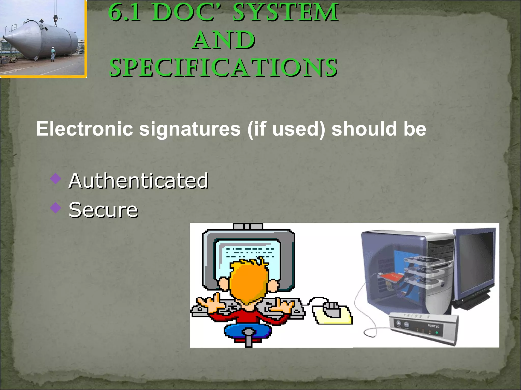  AuthenticatedAuthenticated
 SecureSecure
Electronic signatures (if used) should be
6.1 Doc’ SyStem6.1 Doc’ SyStem
anDanD
SpecificationSSpecificationS
 