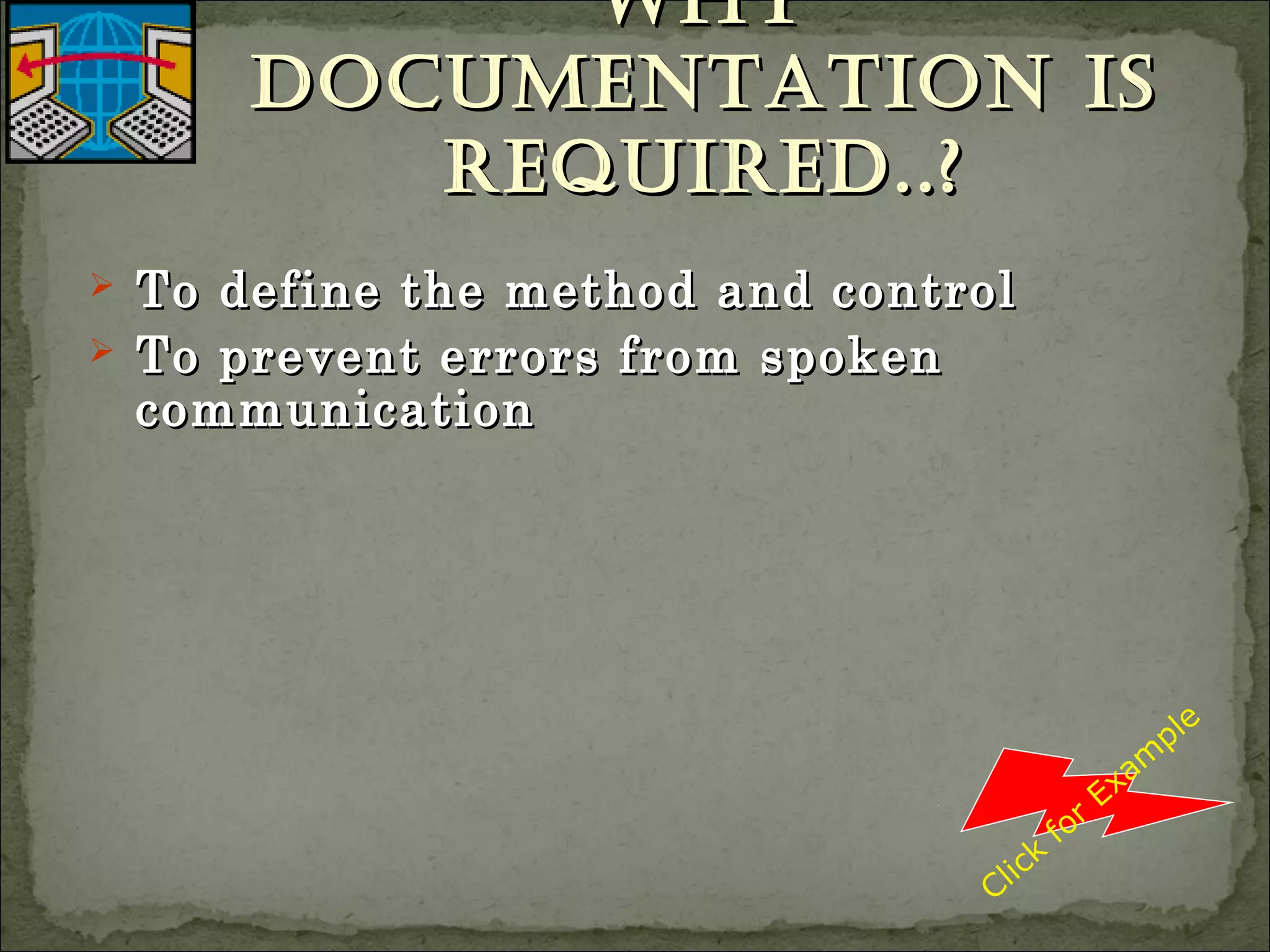 WhyWhy
documentation isdocumentation is
required..?required..?
 To define the method and controlTo define the method and control
 To prevent errors from spokenTo prevent errors from spoken
communicationcommunication
Click
for
Exam
ple
 