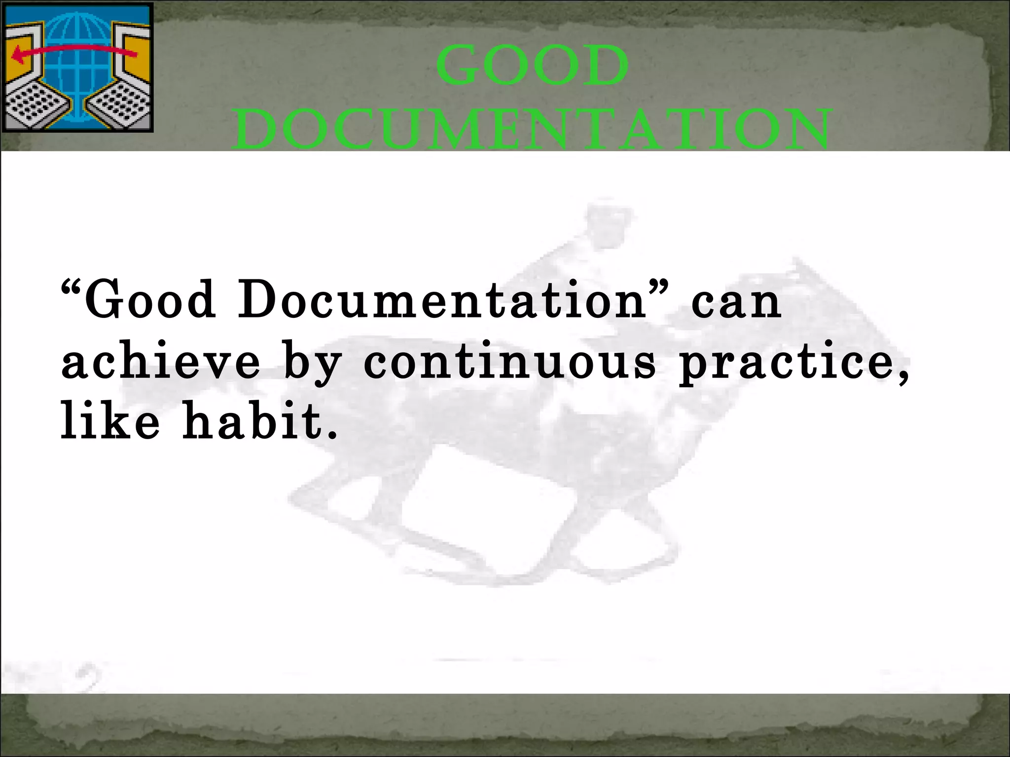 Good
documentation
“Good Documentation” can
achieve by continuous practice,
like habit.
 