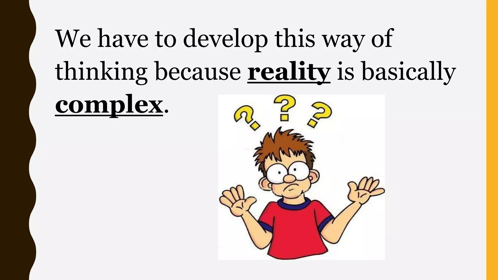 We have to develop this way of
thinking because reality is basically
complex.
 