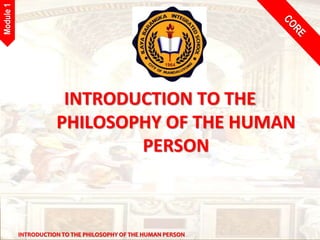 INTRODUCTION TO THE PHILOSOPHY OF THE HUMAN PERSON
Module
1
INTRODUCTION TO THE
PHILOSOPHY OF THE HUMAN
PERSON
 