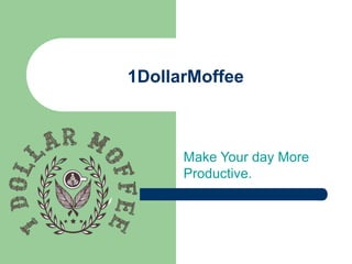 1DollarMoffee
Make Your day More
Productive.
 