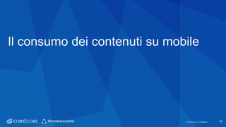 © comScore, Inc. Proprietary.© comScore, Inc. Proprietary. 12
Il consumo dei contenuti su mobile
 