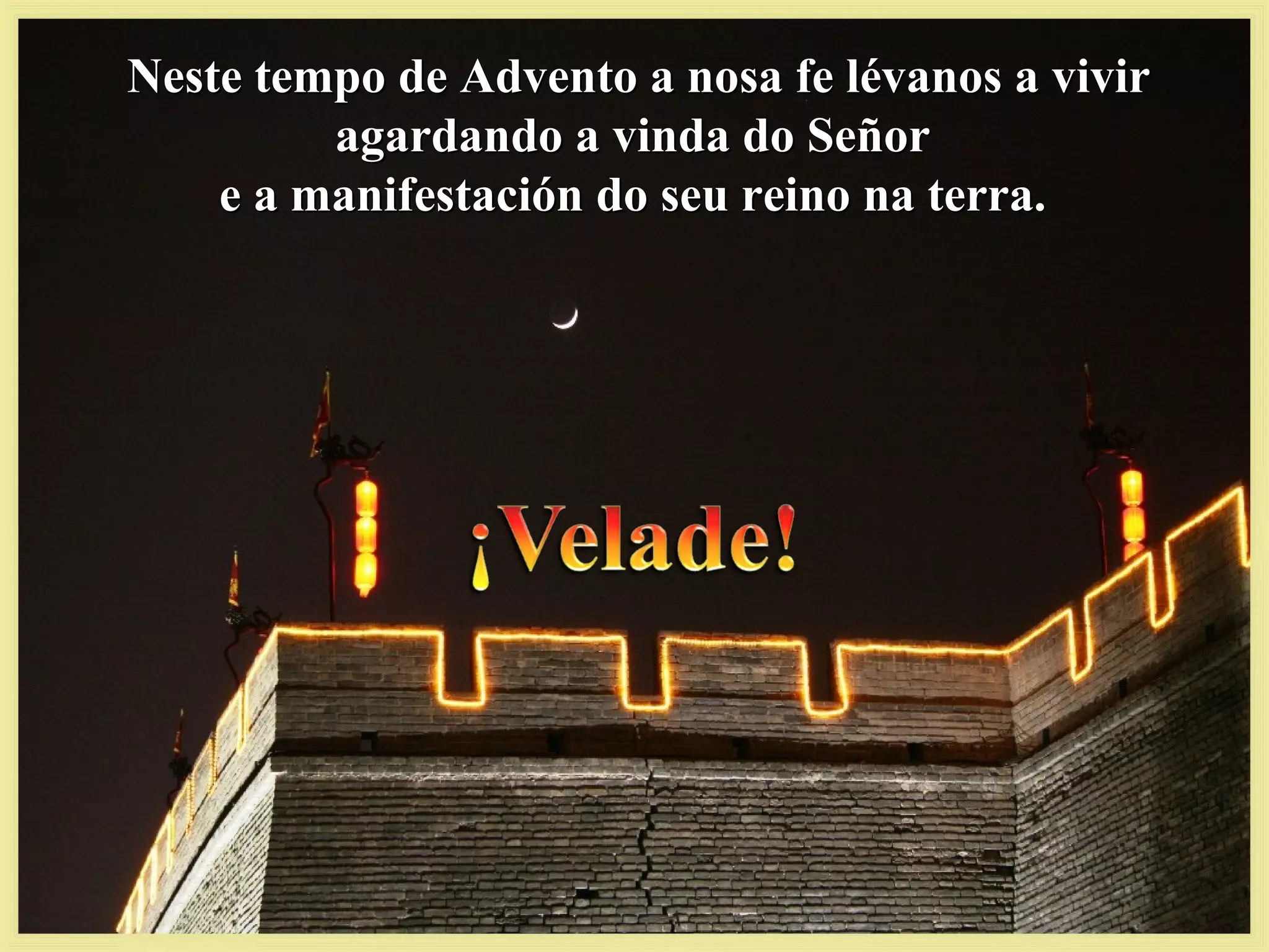 Neste tempo de Advento a nosa fe lévanos a vivirNeste tempo de Advento a nosa fe lévanos a vivir
agardando a vinda do Señoragardando a vinda do Señor
e a manifestación do seu reino na terra.e a manifestación do seu reino na terra.
 