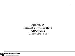 사물인터넷
Internet of Things (IoT)
CHAPTER 1
_사물인터넷 소개
 