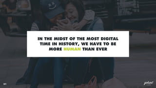 31
IN THE MIDST OF THE MOST DIGITAL
TIME IN HISTORY, WE HAVE TO BE
MORE HUMAN THAN EVER
 