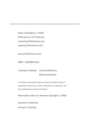 2 DOUTRINA 1
César Castellanos © 2003
Publicado por G12 Editores
ventas@g12bookstore.com
sales@g12bookstore.com
www.g12bookstore.com
ISBN 1-932285-69-5
Tradução e Revisão: Valnice Milhomens
Élida Krauspenhar
É proibida a reprodução total ou parcial da presente obra em
qualquerde suas formas, gráﬁca, eletrônica ou audiovisual, sem
autorizaçãoprévia e escrita da editora.
Reservados todos los derechos Copyright © 2003
Impreso en Colombia
Printed in Colombia
 