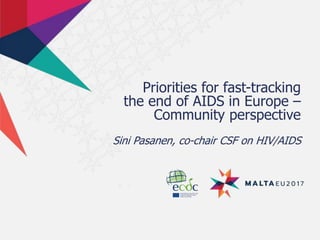 Priorities for fast-tracking
the end of AIDS in Europe –
Community perspective
Sini Pasanen, co-chair CSF on HIV/AIDS
 